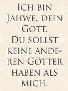 Ich bin Jahwe, Dein Gott. Du sollst keine anderen Götter haben als mich. (Deutsch)