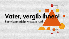 Vater, vergib ihnen! Sie wissen nicht, was sie tun!