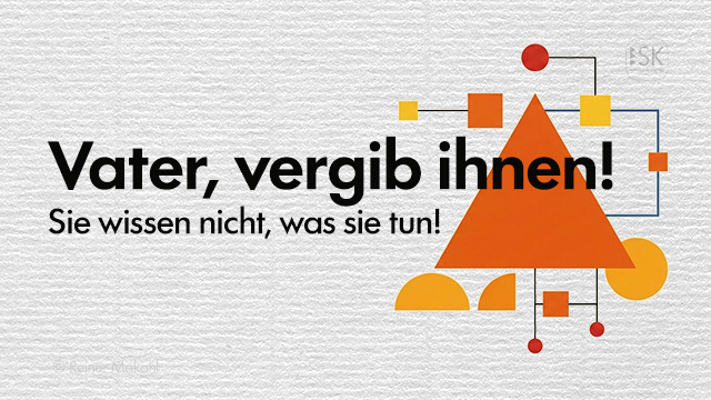 Vater, vergib ihnen! Sie wissen nicht, was sie tun!